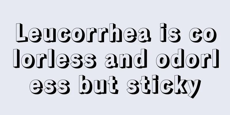 Leucorrhea is colorless and odorless but sticky