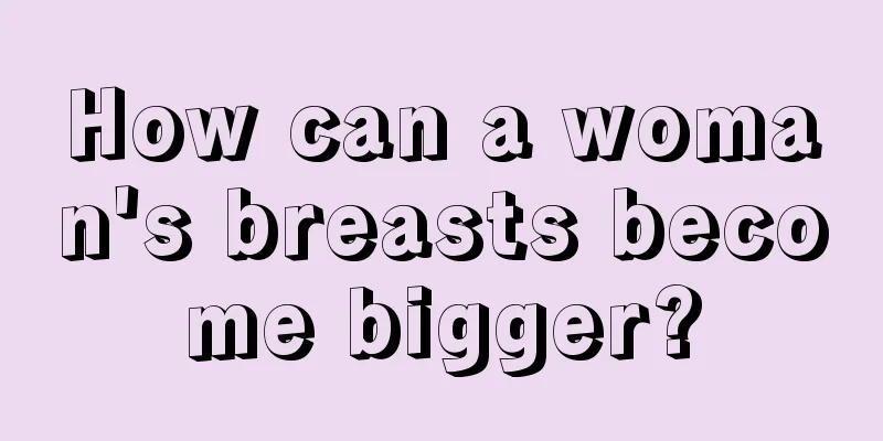 How can a woman's breasts become bigger?