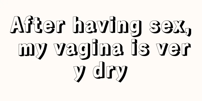 After having sex, my vagina is very dry