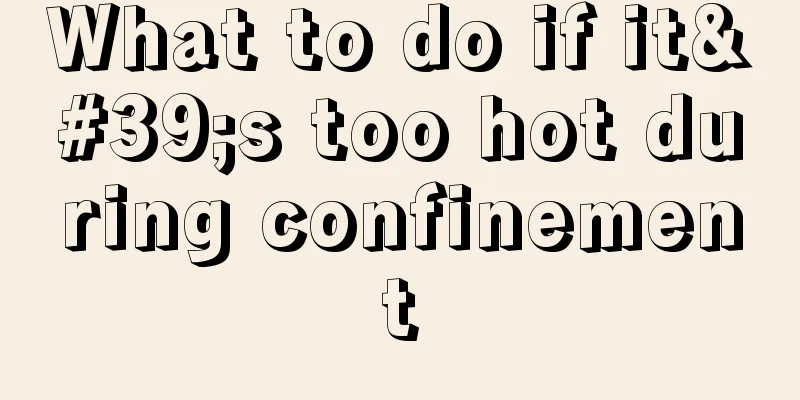 What to do if it's too hot during confinement