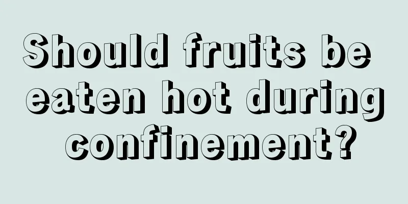 Should fruits be eaten hot during confinement?