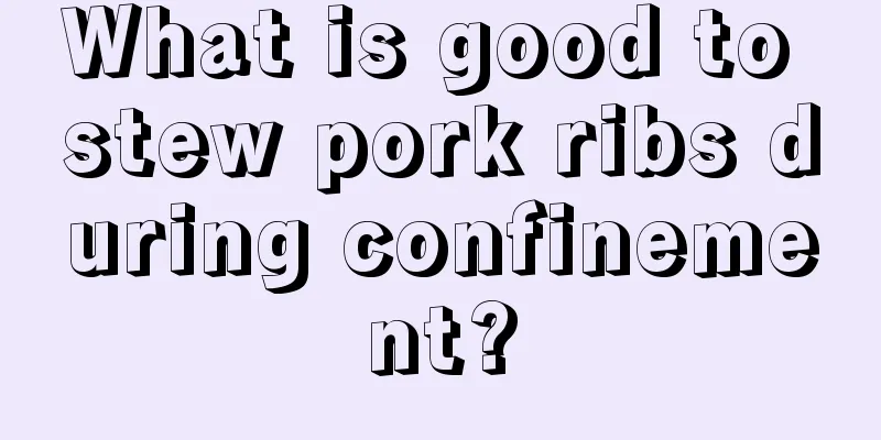 What is good to stew pork ribs during confinement?