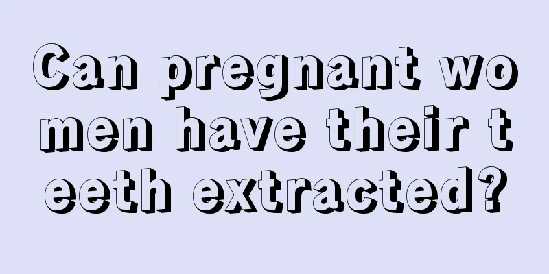 Can pregnant women have their teeth extracted?