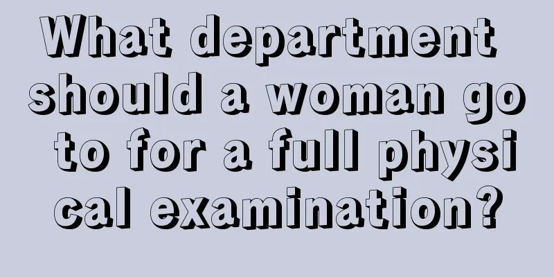 What department should a woman go to for a full physical examination?