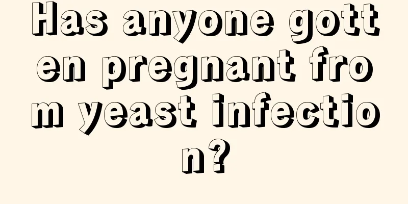 Has anyone gotten pregnant from yeast infection?