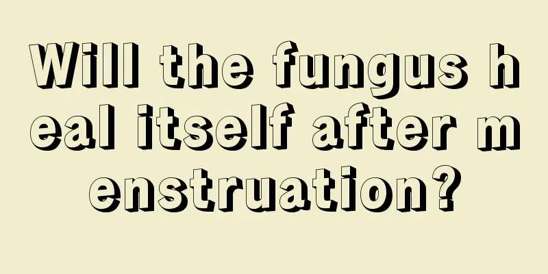 Will the fungus heal itself after menstruation?