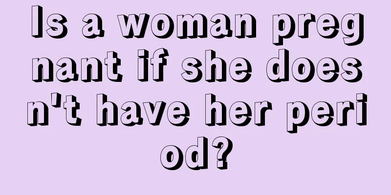 Is a woman pregnant if she doesn't have her period?