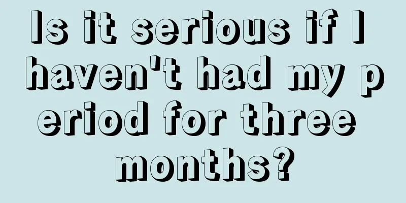 Is it serious if I haven't had my period for three months?