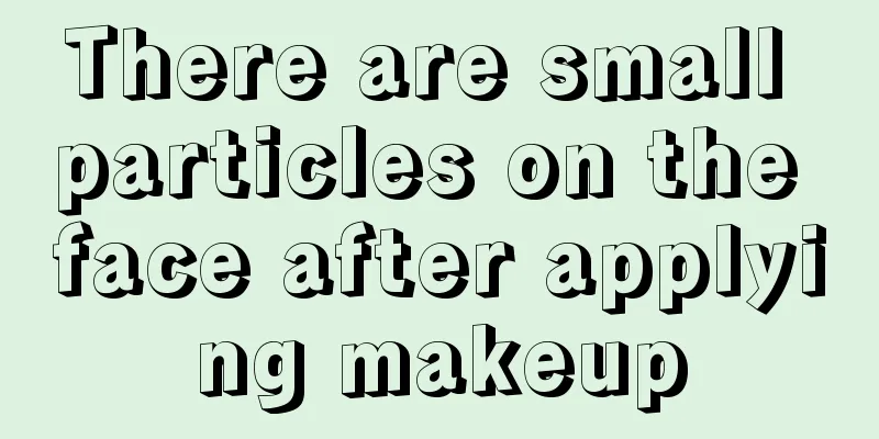 There are small particles on the face after applying makeup