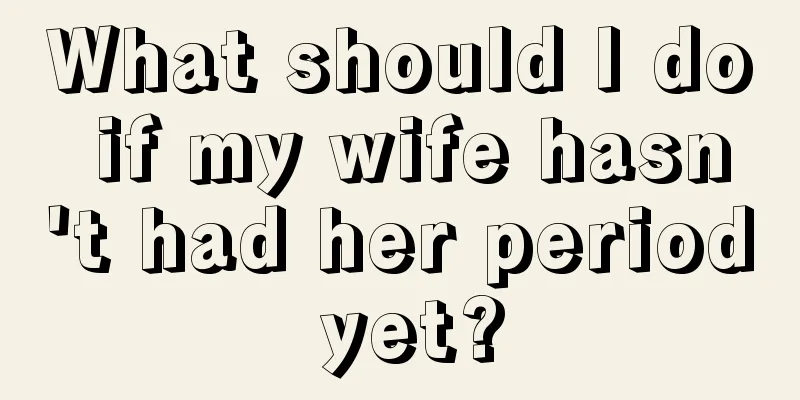 What should I do if my wife hasn't had her period yet?