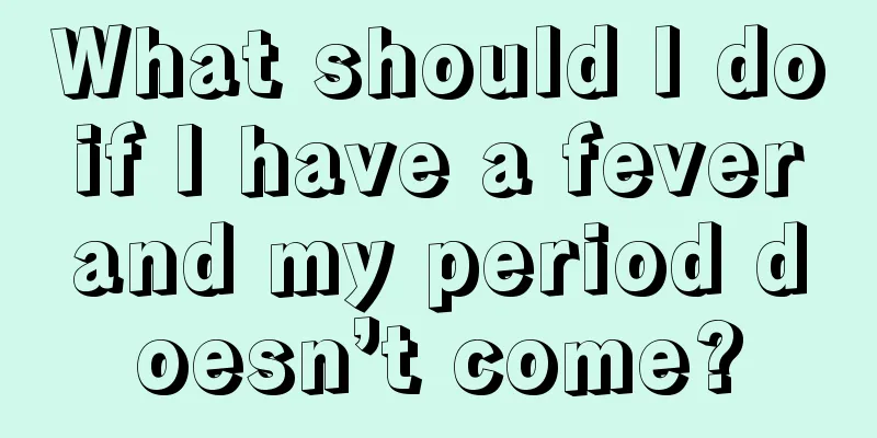 What should I do if I have a fever and my period doesn’t come?