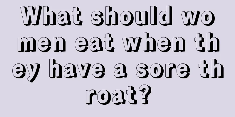 What should women eat when they have a sore throat?