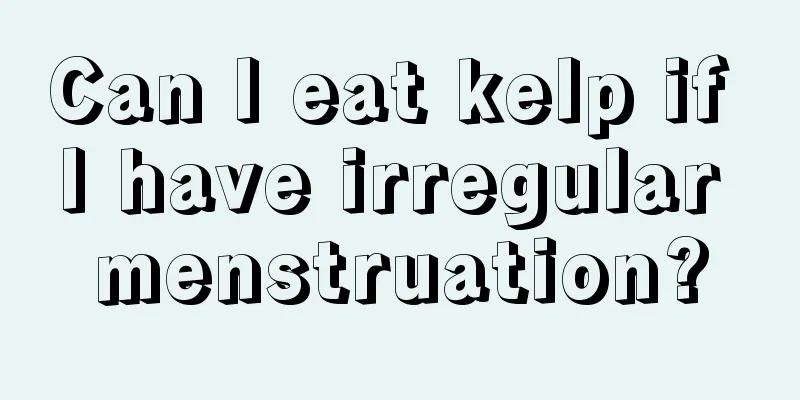 Can I eat kelp if I have irregular menstruation?