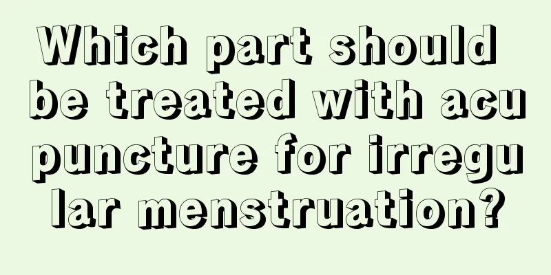 Which part should be treated with acupuncture for irregular menstruation?