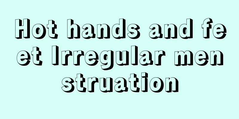 Hot hands and feet Irregular menstruation