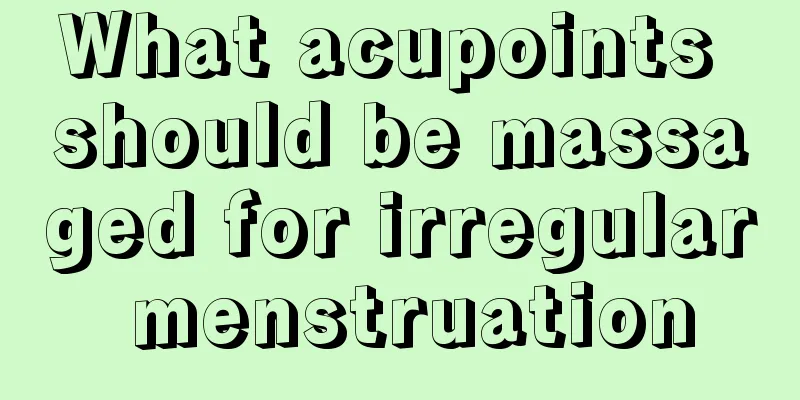 What acupoints should be massaged for irregular menstruation