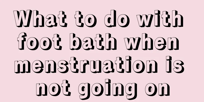 What to do with foot bath when menstruation is not going on