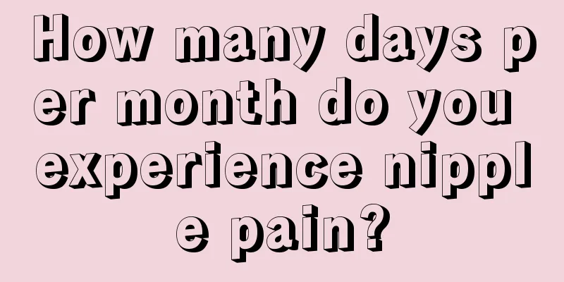 How many days per month do you experience nipple pain?