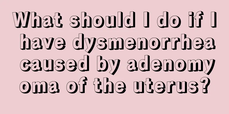 What should I do if I have dysmenorrhea caused by adenomyoma of the uterus?