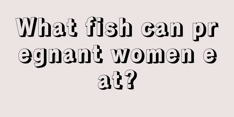 What fish can pregnant women eat?