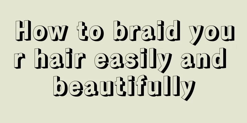 How to braid your hair easily and beautifully