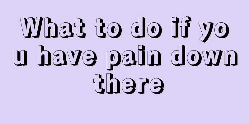 What to do if you have pain down there