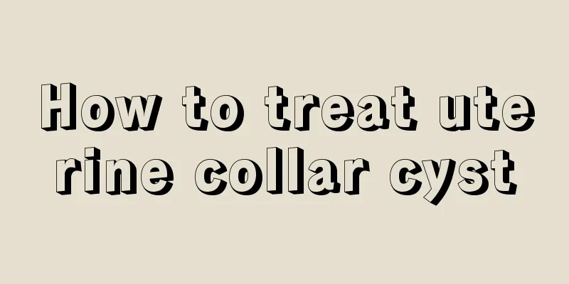 How to treat uterine collar cyst