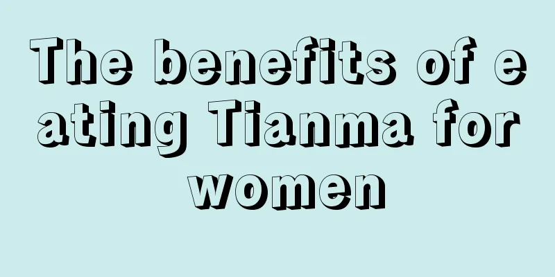 The benefits of eating Tianma for women