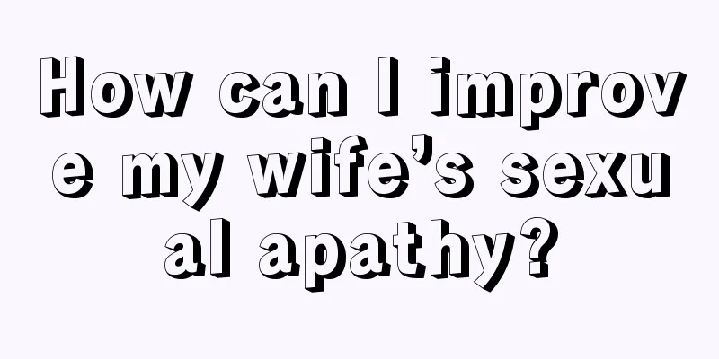 How can I improve my wife’s sexual apathy?