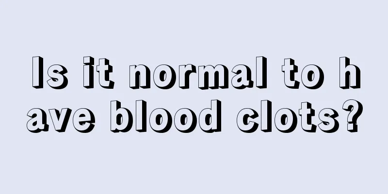 Is it normal to have blood clots?