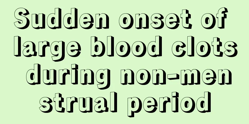 Sudden onset of large blood clots during non-menstrual period