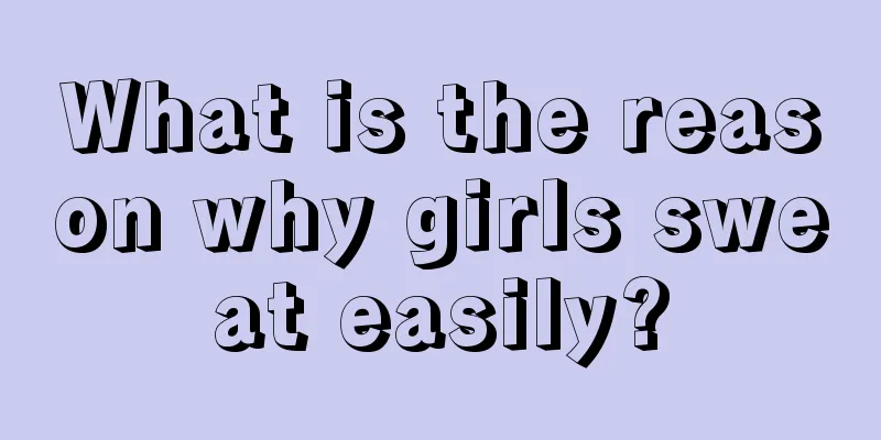 What is the reason why girls sweat easily?