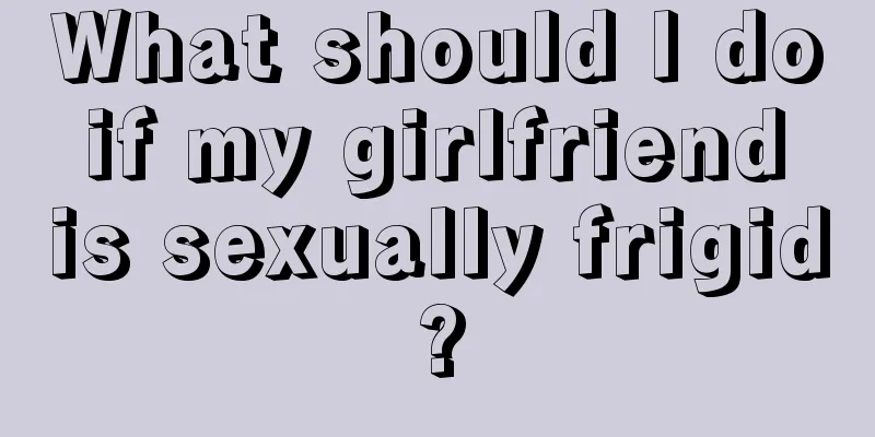 What should I do if my girlfriend is sexually frigid?