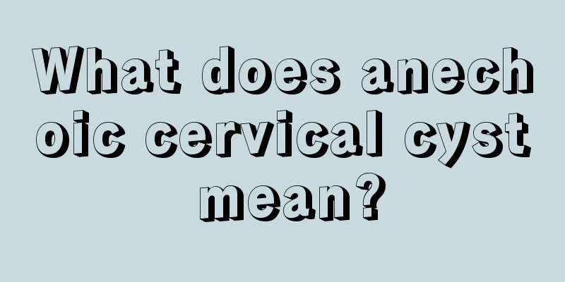 What does anechoic cervical cyst mean?