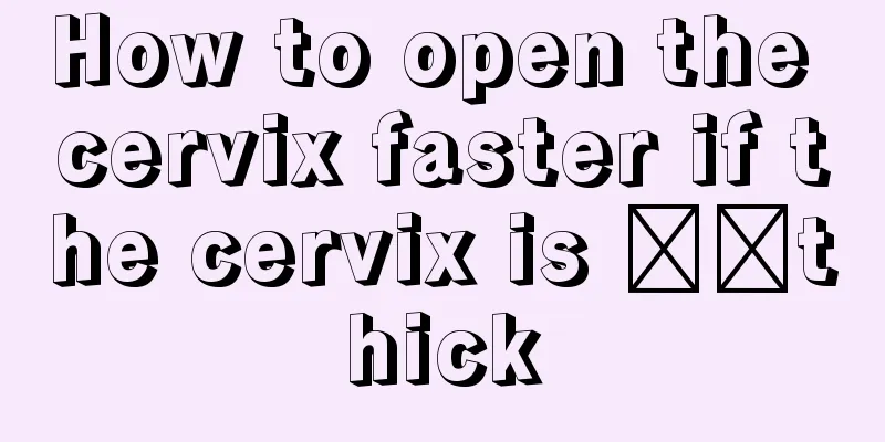 How to open the cervix faster if the cervix is ​​thick