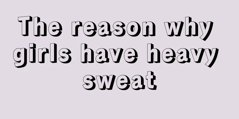 The reason why girls have heavy sweat