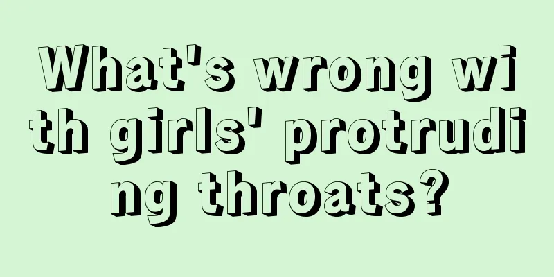 What's wrong with girls' protruding throats?