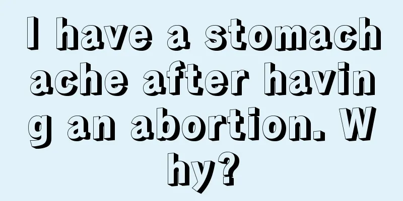 I have a stomachache after having an abortion. Why?