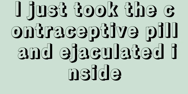 I just took the contraceptive pill and ejaculated inside