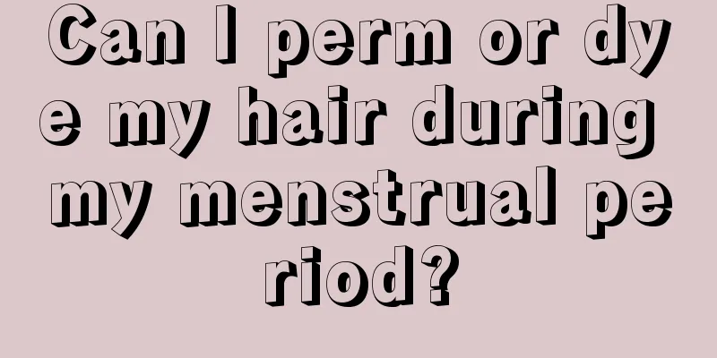 Can I perm or dye my hair during my menstrual period?