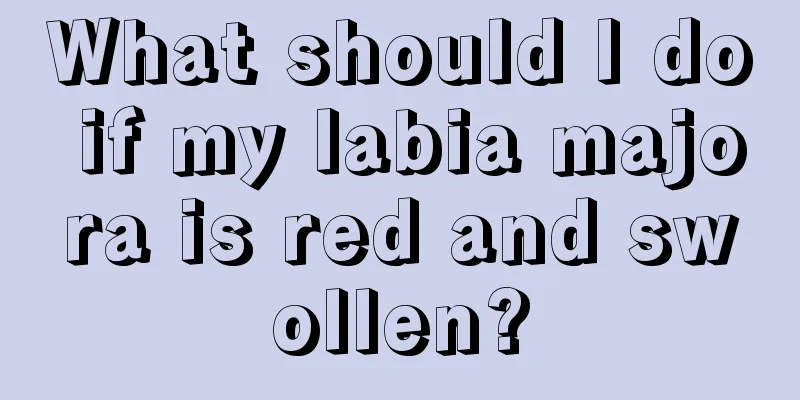 What should I do if my labia majora is red and swollen?