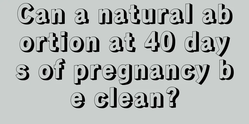 Can a natural abortion at 40 days of pregnancy be clean?