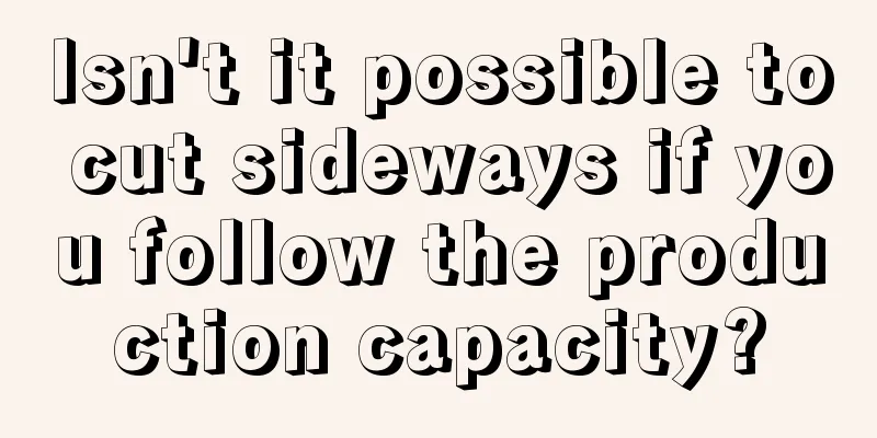 Isn't it possible to cut sideways if you follow the production capacity?