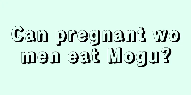 Can pregnant women eat Mogu?