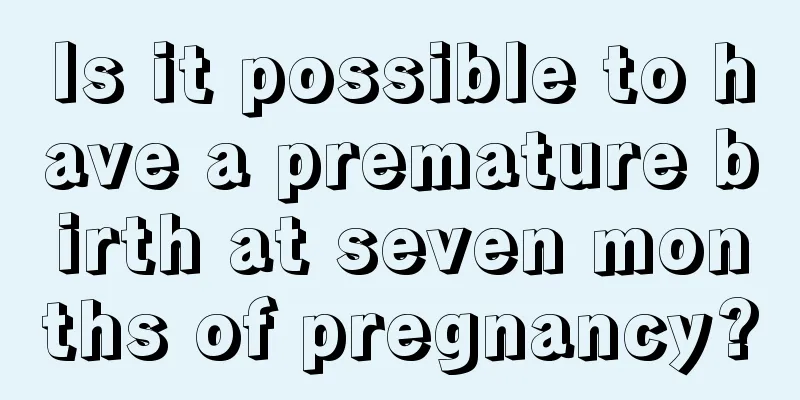 Is it possible to have a premature birth at seven months of pregnancy?