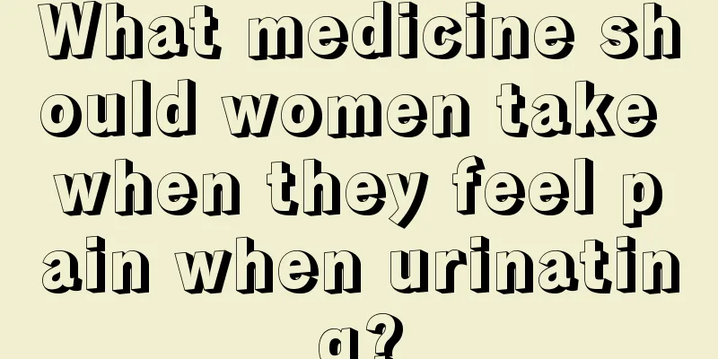 What medicine should women take when they feel pain when urinating?