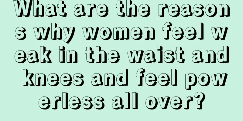 What are the reasons why women feel weak in the waist and knees and feel powerless all over?