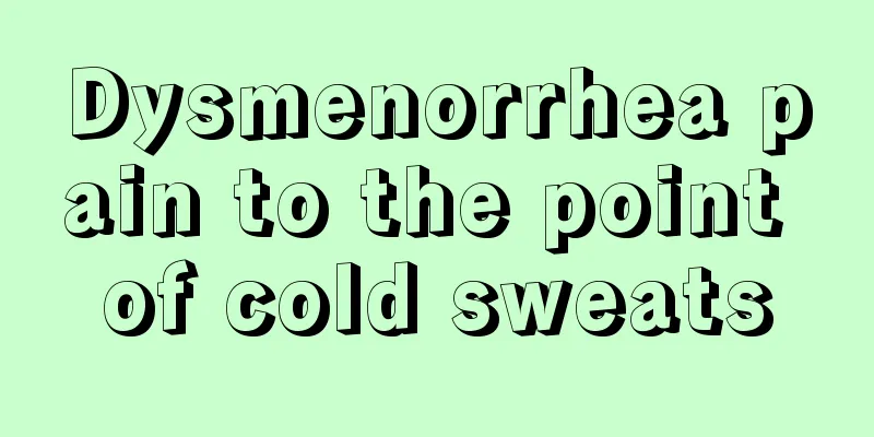 Dysmenorrhea pain to the point of cold sweats