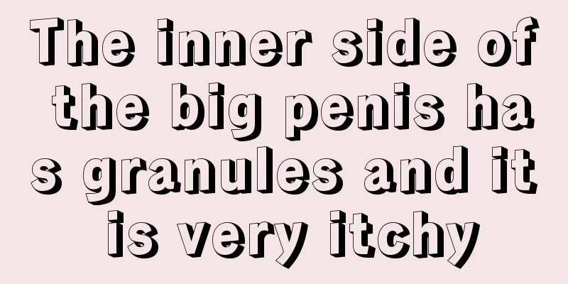 The inner side of the big penis has granules and it is very itchy