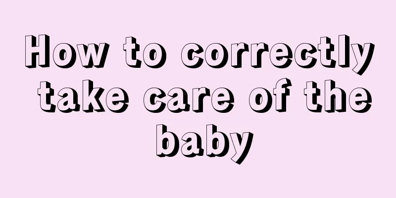 How to correctly take care of the baby